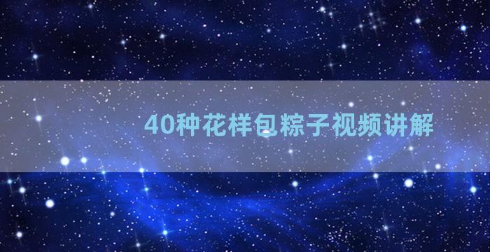 40种花样包粽子视频讲解