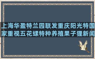 上海华盈特兰园联发重庆阳光特国家重视五花螺特种养殖果子狸新闻