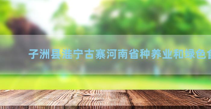 子洲县淮宁古寨河南省种养业和绿色食品业