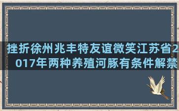 挫折徐州兆丰特友谊微笑江苏省2017年两种养殖河豚有条件解禁
